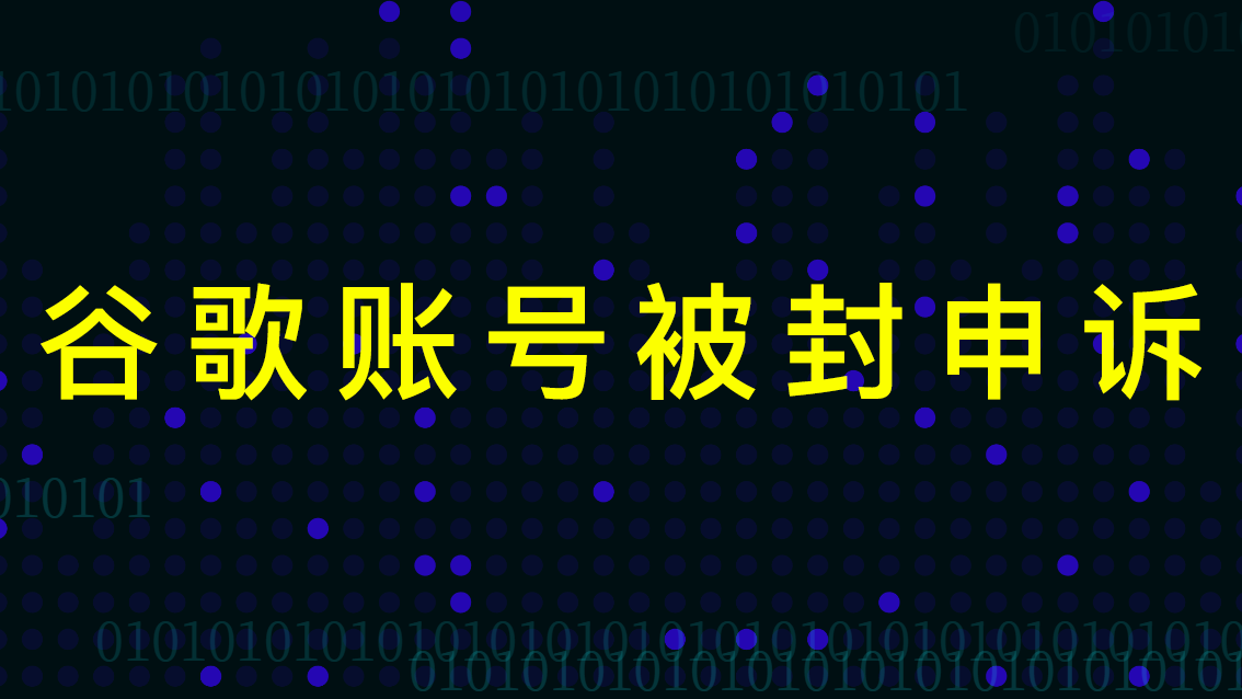 谷歌账号停用申诉 google账户被封如何解封 如何填写申诉理由和找回账号