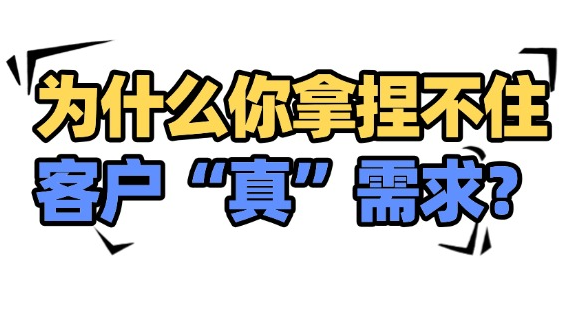 为什么你拿捏不住客户的“真”需求？