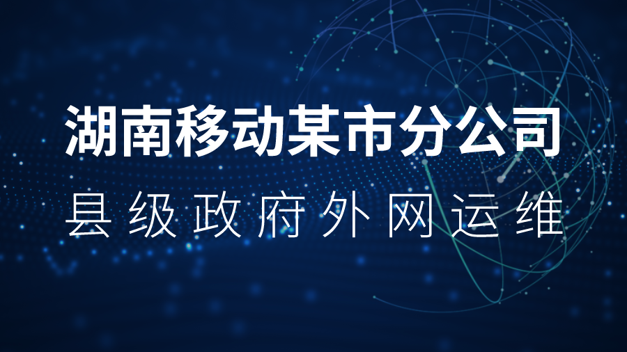智和信通助力中国移动湖南某市分公司县级政府外网运维项目