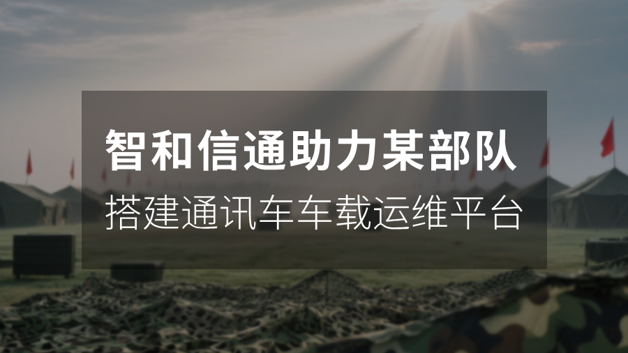 智和信通助力某部队搭建通讯车车载运维平台