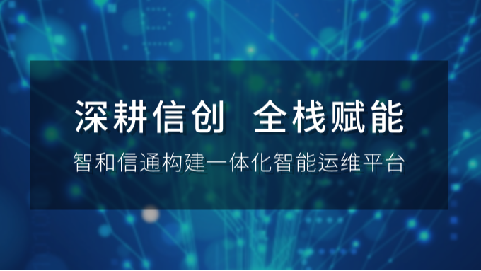 深耕信创，全栈赋能：智和信通构建一体化智能运维平台
