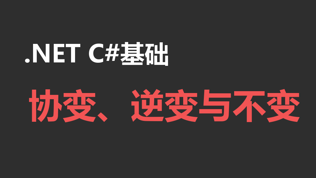 【.NET C#基础】协变、逆变与不变