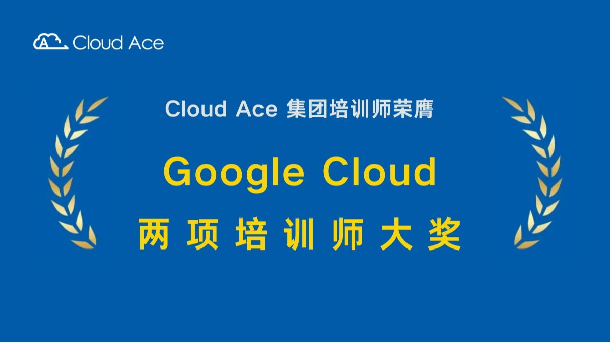 顶尖认证！Cloud Ace 培训师荣膺 Google Cloud 两项重量级培训师大奖