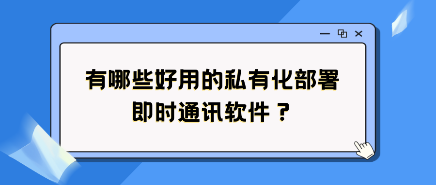 有哪些好用的私有化部署即时通讯软件？