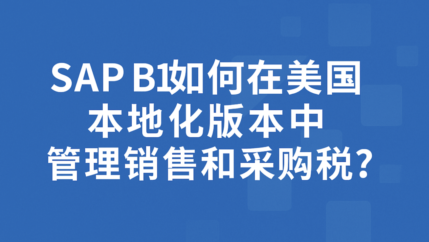 SAP B1美国本地化税务管理全解析：从税辖区到税码，一文搞定销售采购全流程