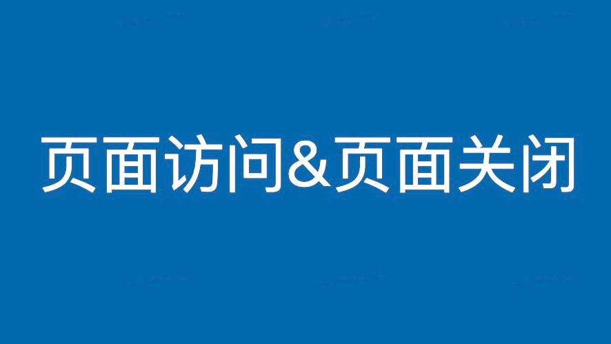 JS 监听用户页面访问&amp;页面关闭并进行数据上报操作