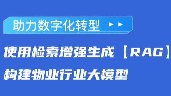 助力数智化转型：使用检索增强生成【RAG】构建物业行业大模型