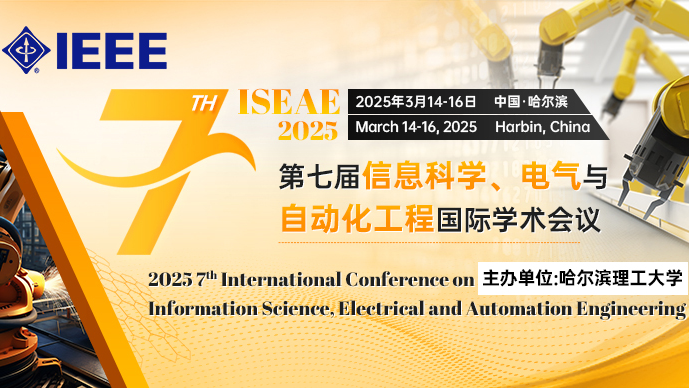 【哈尔滨理工大学】第七届信息科学、电气与自动化工程国际学术会议（ISEAE 2025）