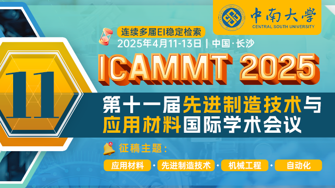 【 中南大学、湖南科技大学、中国机械工程杂志社联合主办】第十一届先进制造技术与应用材料国际学术会议(ICAMMT 2025)