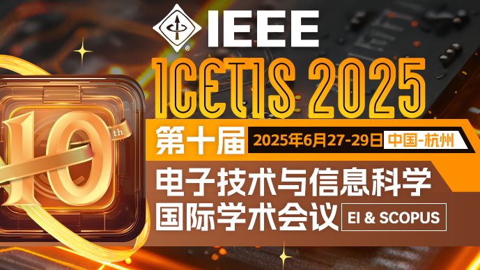 【ICETIS】第十届电子技术与信息科学国际学术会议（ICETIS 2025）