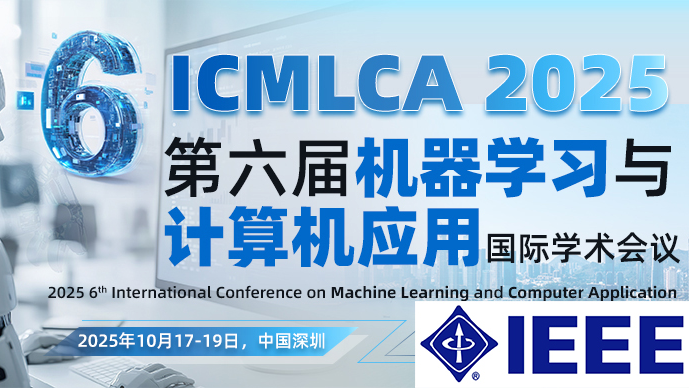 【IEEE出版】第六届机器学习与计算机应用国际学术会议（ICMLCA 2025）