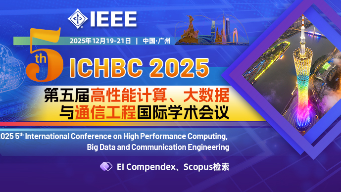 【IEEE出版】第五届高性能计算、大数据与通信工程国际学术会议(ICHBC 2025)