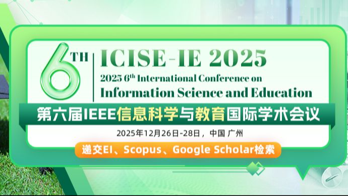 【IEEE出版】第六届IEEE信息科学与教育国际学术会议 （ICISE-IE 2025）