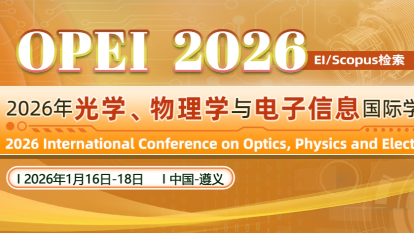 【SPIE出版】2026年光学、物理学与电子信息国际学术会议（OPEI 2026）