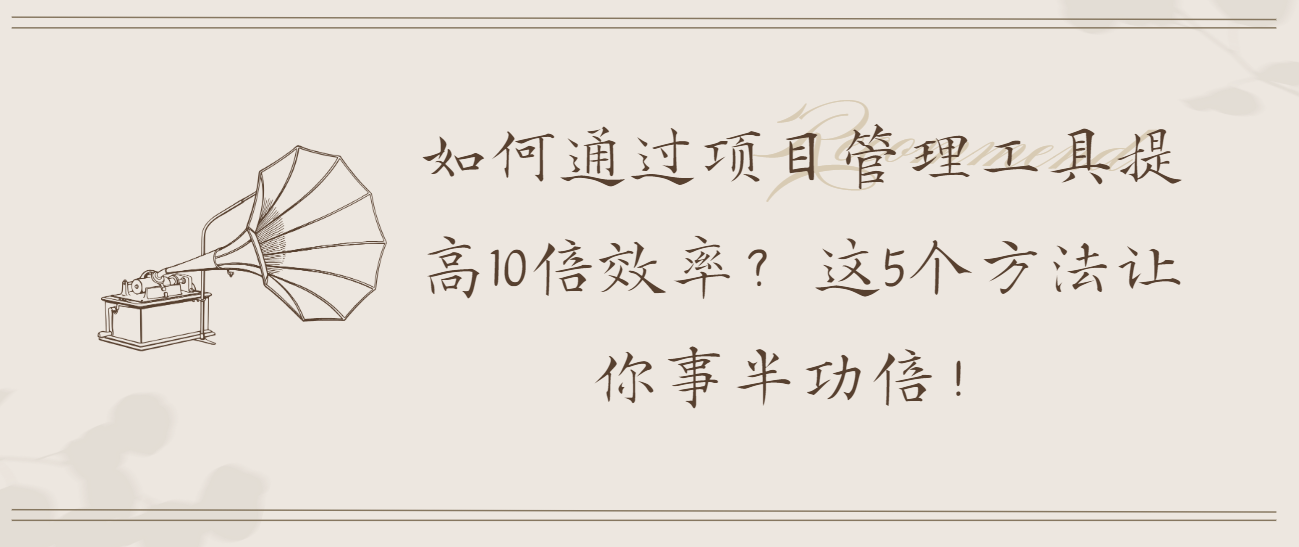 如何透過專案管理工具提高10倍效率？這5個方法讓你事半功倍！