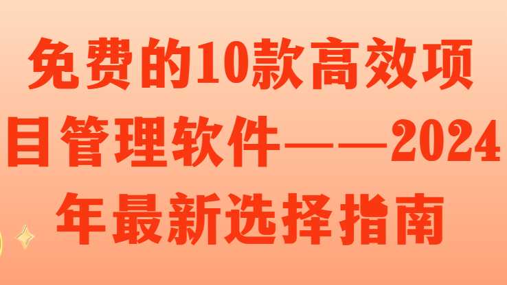 免费的10款高效项目管理软件——2024年最新选择指南