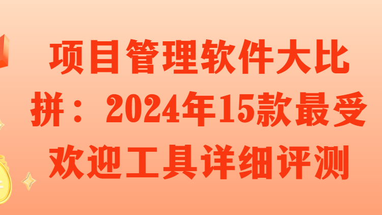 项目管理软件大比拼：2024年15款最受欢迎工具详细评测