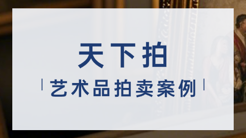 天下拍-艺术品拍卖经典案例分享