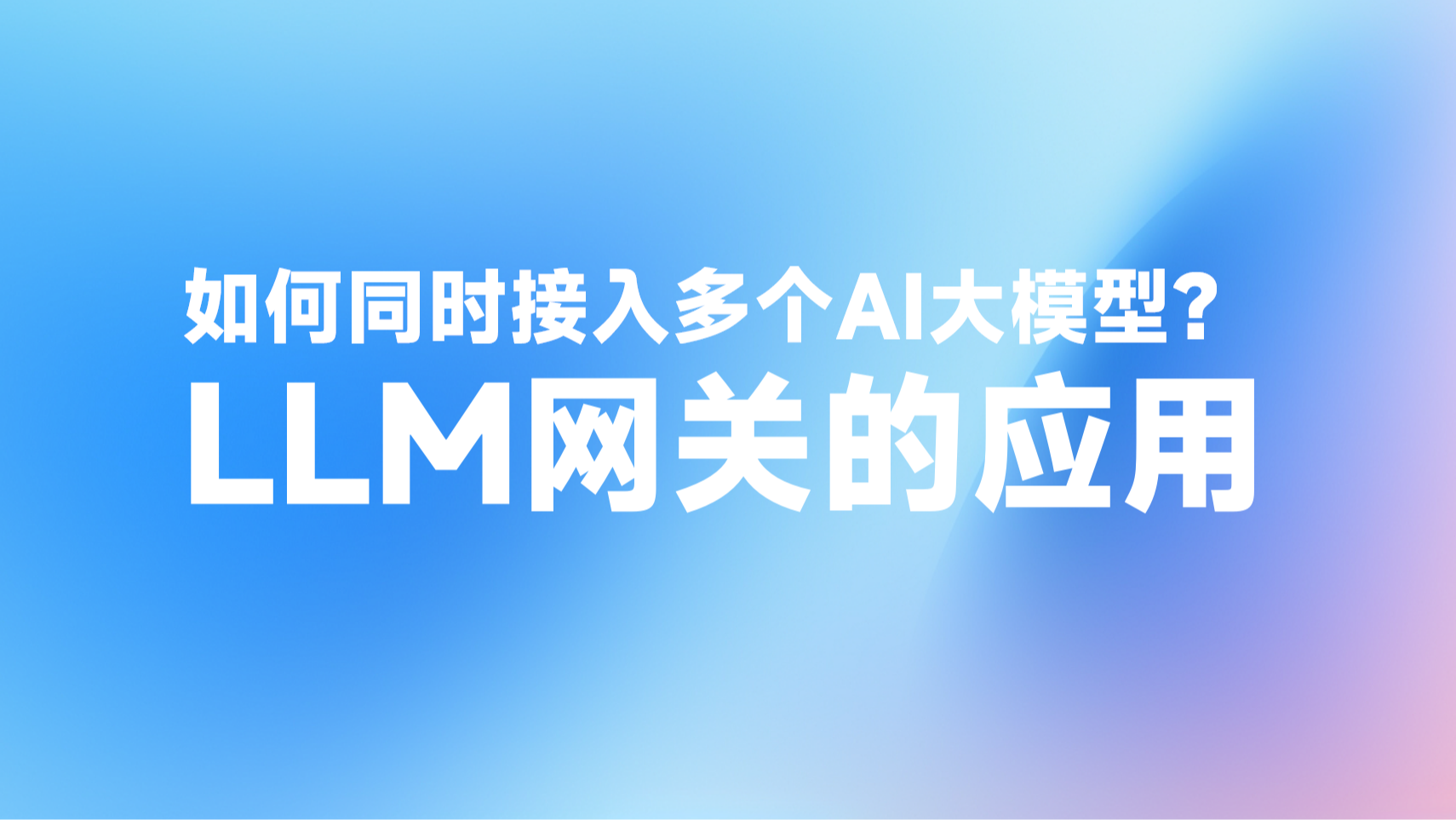 如何同时接入多个AI大模型？LLM代理/LLM网关的应用