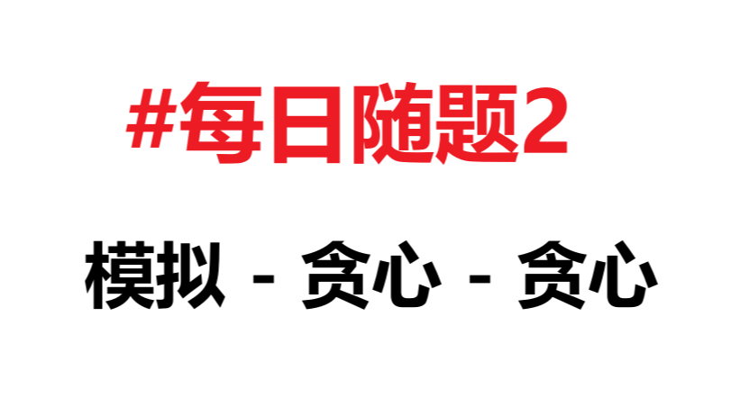 [每日随题2] 模拟 - 贪心 - 贪心