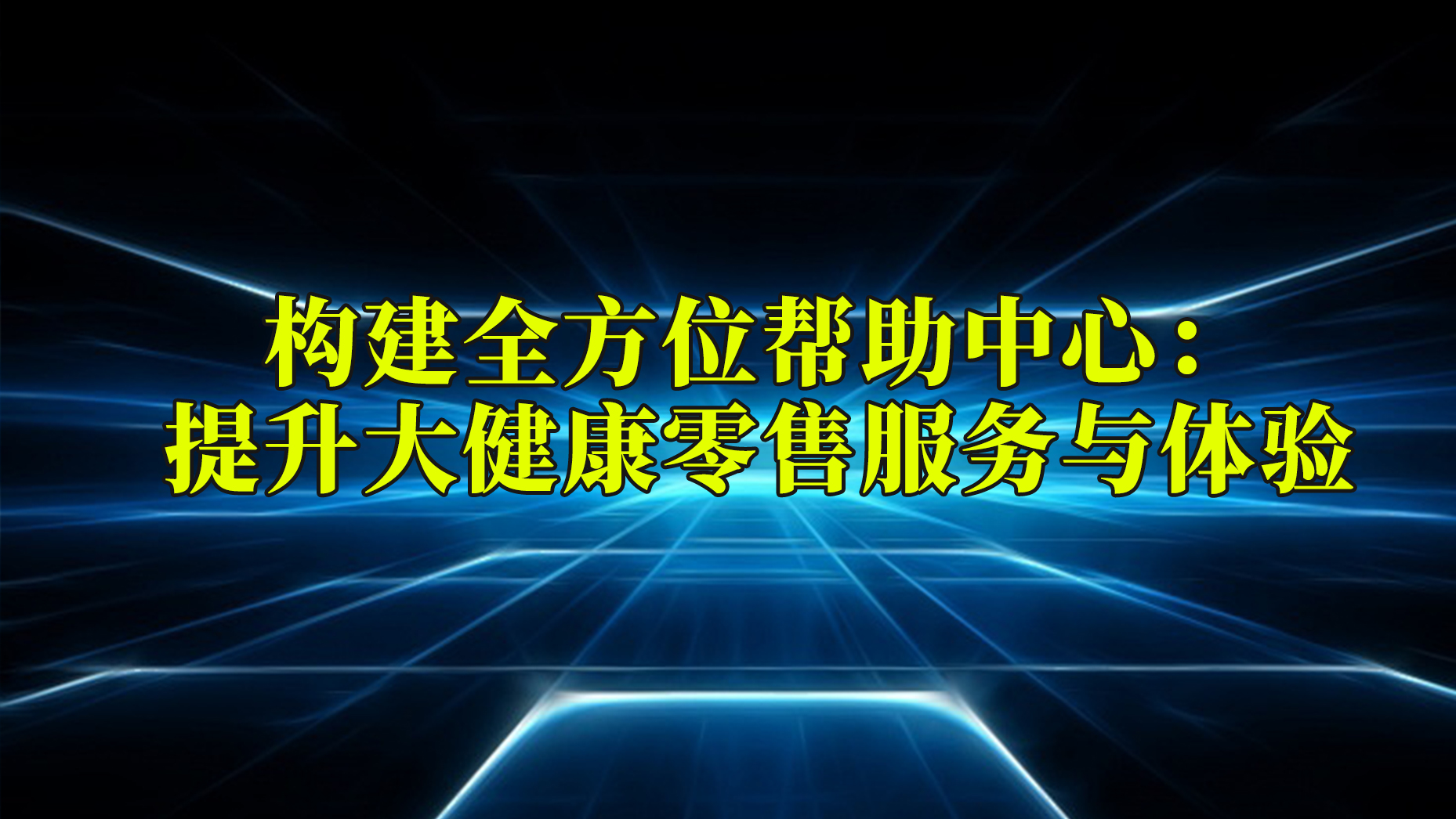 构建全方位大健康零售帮助中心：提升服务与体验