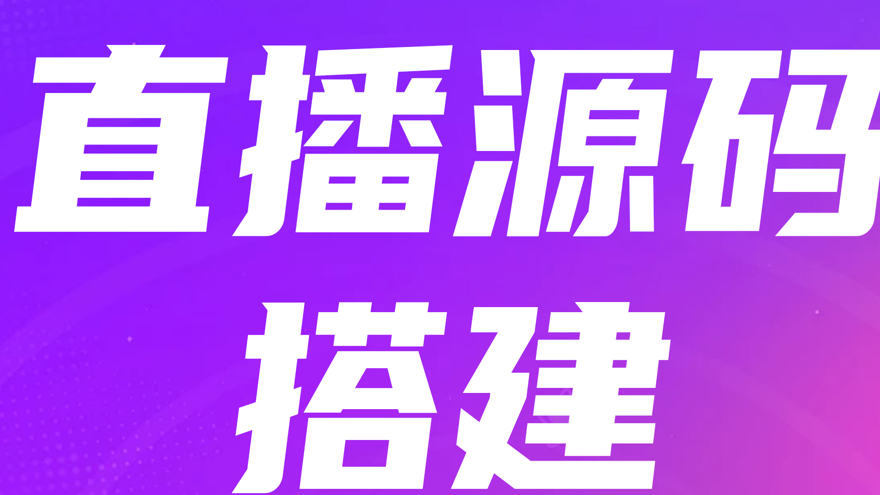 直播软件搭建避坑！从直播源码选型到运维，3步搞定上线+降本60%