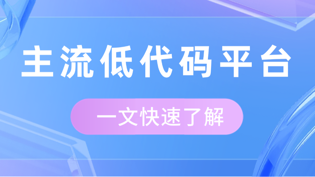 国内市场主流的低代码平台有哪些，各有什么特色？