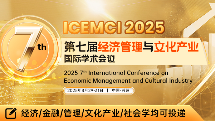 【AEBMR出版】第七届经济管理与文化产业国际学术会议（ICEMCI 2025）