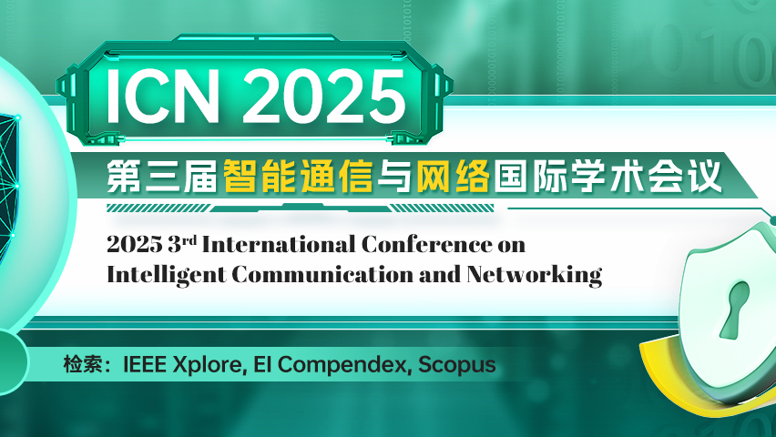 【IEEE出版 | 往届均于会后4个月左右完成见刊并被EI检索】第三届智能通信与网络国际学术会议(ICN 2025)