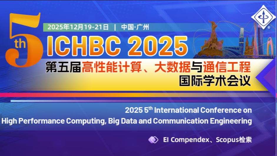 【IEEE出版 | EI检索 | 收录率高】第五届高性能计算、大数据与通信工程国际学术会议(ICHBC 2025)