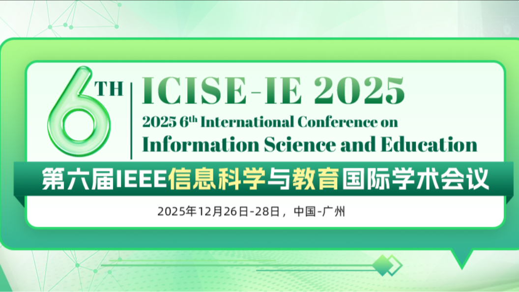 【IEEE出版 | EI检索】第六届IEEE信息科学与教育国际学术会议（ICISE-IE 2025）
