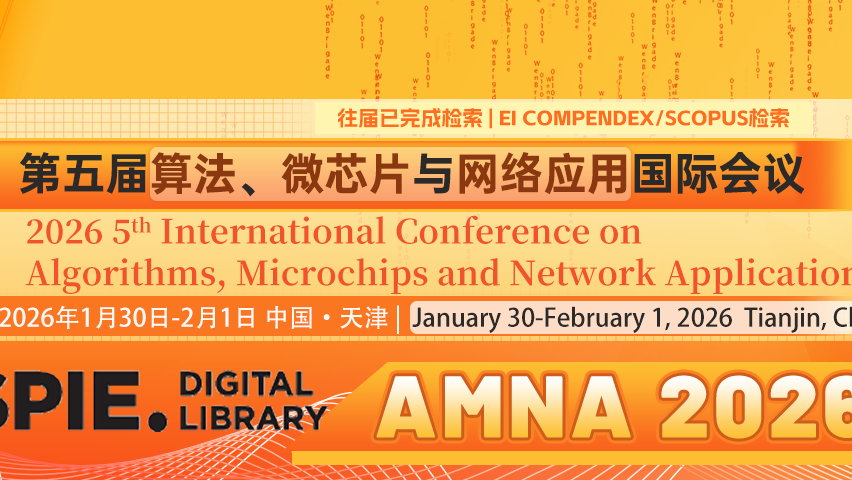 【SPIE出版 | EI检索】第五届算法、微芯片与网络应用国际会议（AMNA 2026）