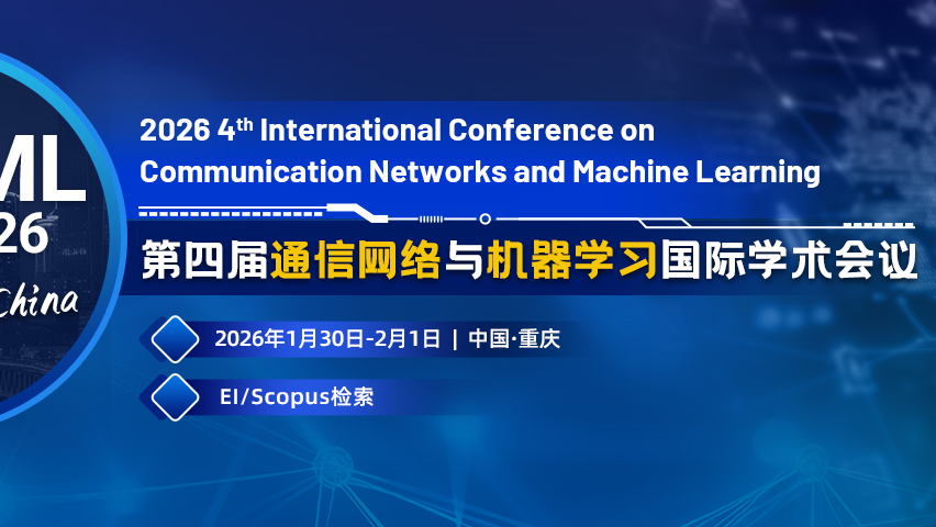 【IEEE出版 | EI检索】第四届通信网络与机器学习国际学术会议(CNML 2026)