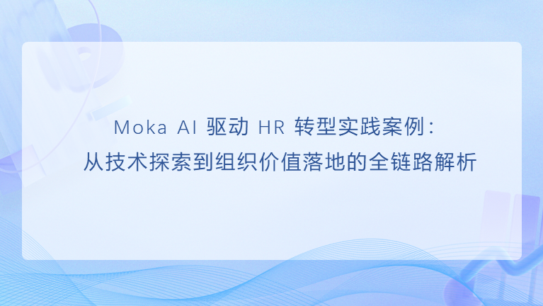 Moka AI 驱动 HR系统转型实践案例:从技术探索到组织价值落地的全链路解析