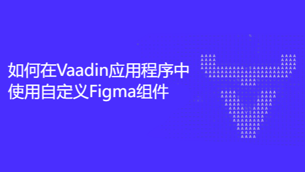 【技术干货】如何在Vaadin应用程序中使用自定义Figma组件
