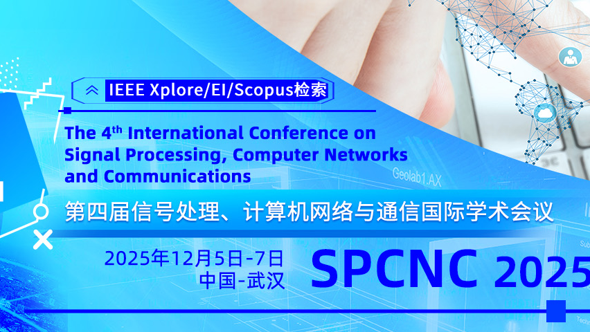 【IEEE出版 | EI、Scopus检索】第四届信号处理、计算机网络与通信国际学术会议（SPCNC 2025）
