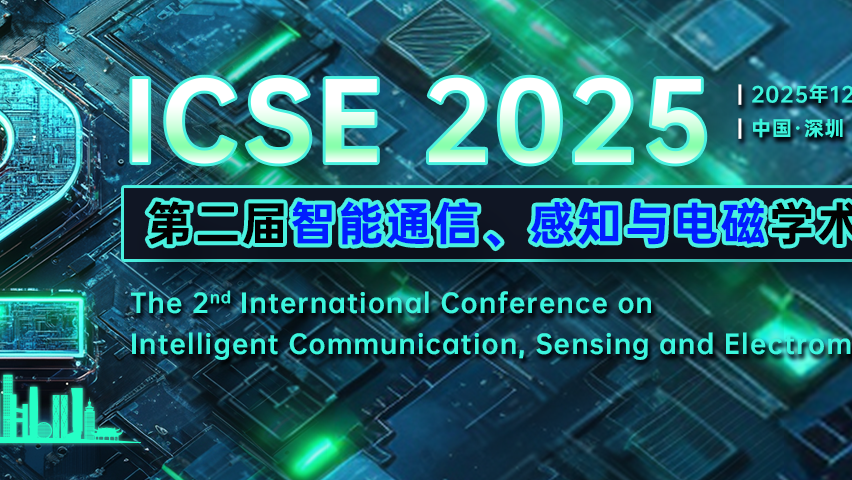 【IEEE出版 | EI检索】第二届智能通信、感知与电磁学术会议（ICSE 2025）