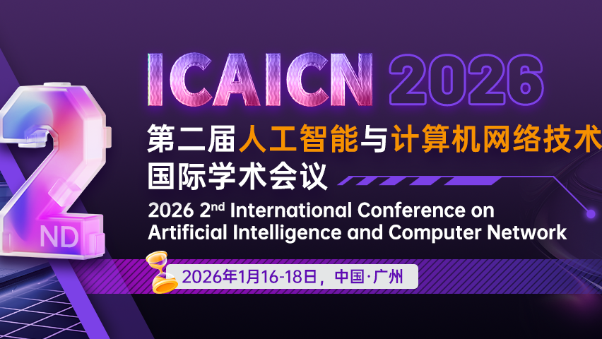 【IEEE出版 | EI检索】第二届人工智能与计算机网络技术国际学术会议(ICAICN 2026)