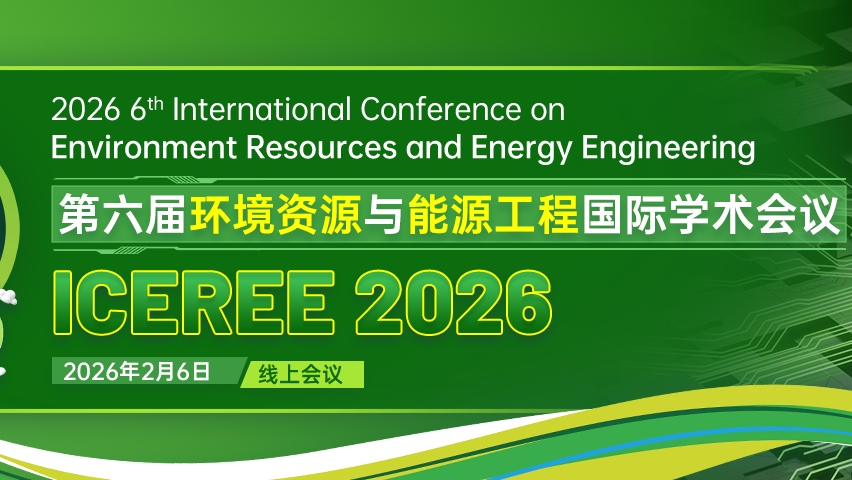 【AP出版 | EI检索】第六届环境资源与能源工程国际学术会议（ICEREE 2026)