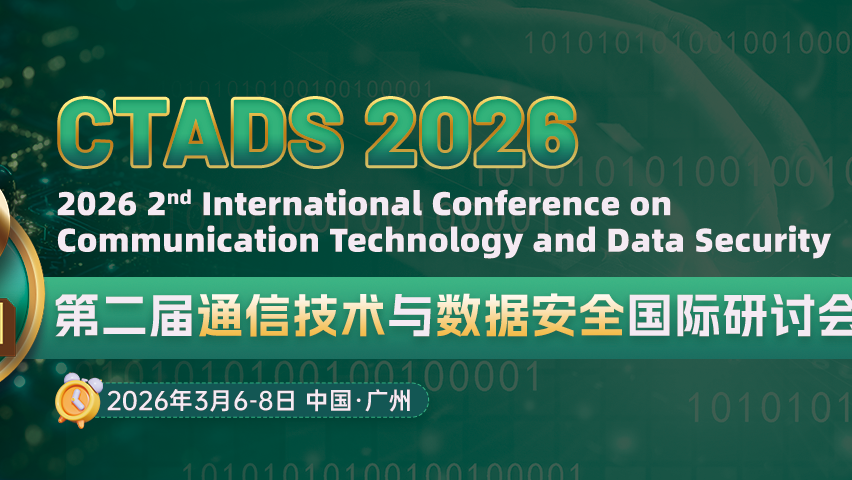 【论文集出版 | EI检索】第二届通信技术与数据安全国际研讨会（CTADS 2026）
