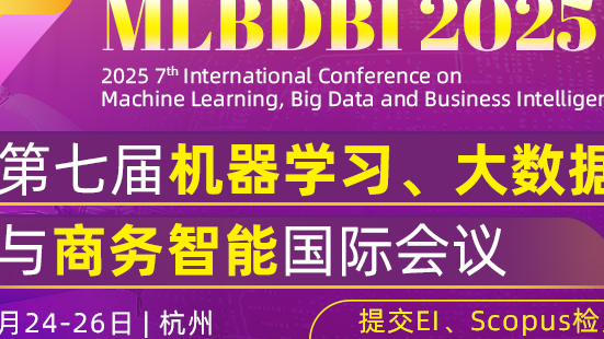 【IEEE出版|已连续6届EI稳定检索】第七届机器学习、大数据与商务智能国际会议（MLBDBI 2025）