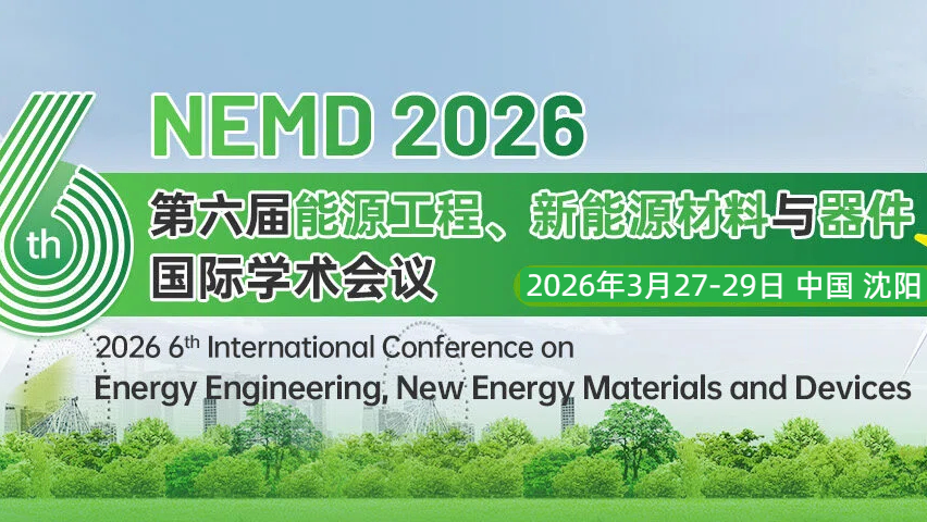 【NEMD连续五届稳定EI搜索】第六届能源工程、新能源材料与器件国际学术会议（NEMD 2026）
