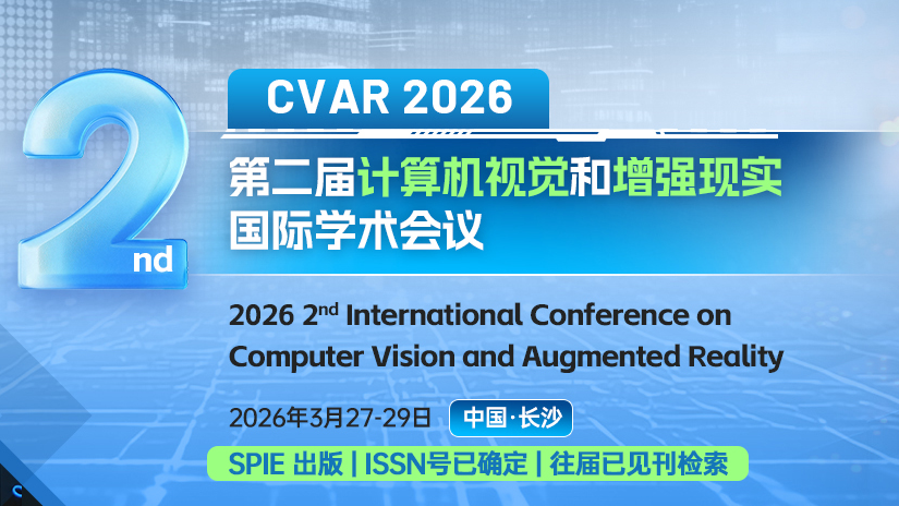 【SPIE出版 | CVAR 2025已见刊检索】第二届计算机视觉和增强现实国际学术会议(CVAR 2026)