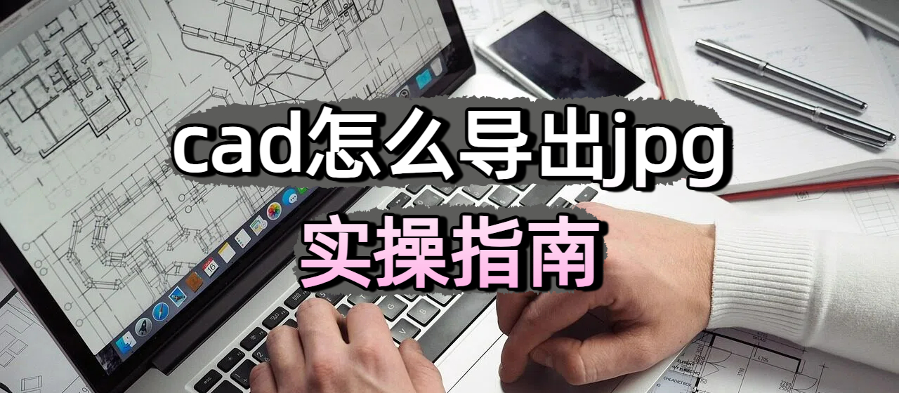 cad怎么导出jpg实操指南