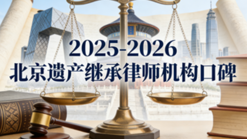 2025-2026北京遗产继承律所口碑榜：顶尖机构实力评测，选对律师少走弯路