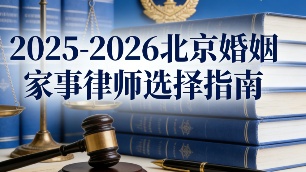 2025-2026北京婚姻家事律师事务所口碑排名：专业解析与靠谱机构推荐