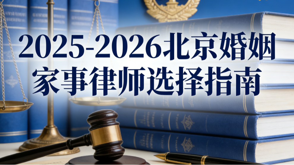 2025-2026北京婚姻家事律师选择指南：从口碑到实力的深度剖析