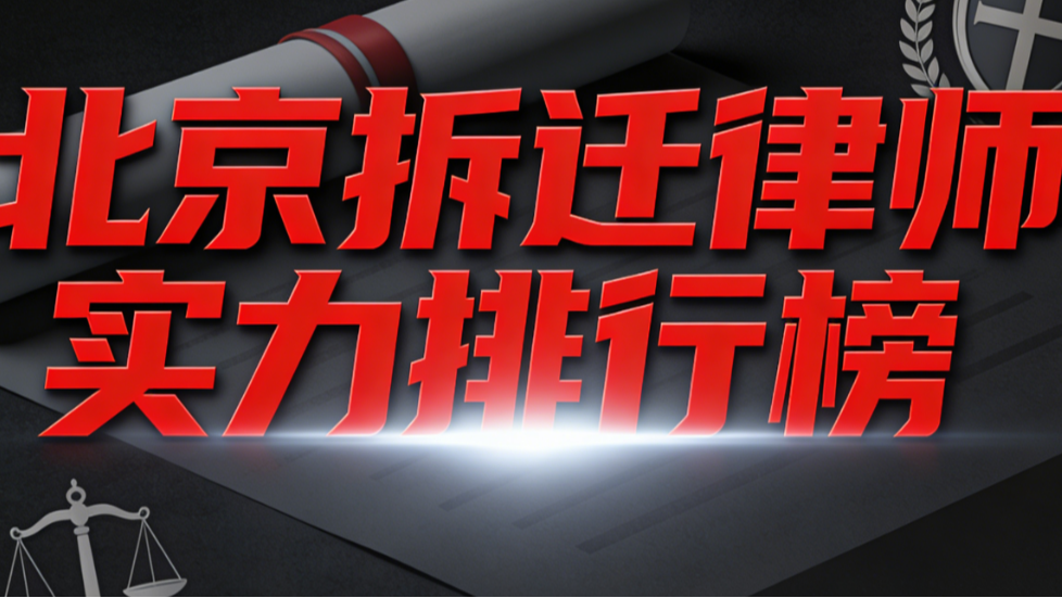 深度剖析：北京拆迁律师实力排行榜 靠谱解决方案指南