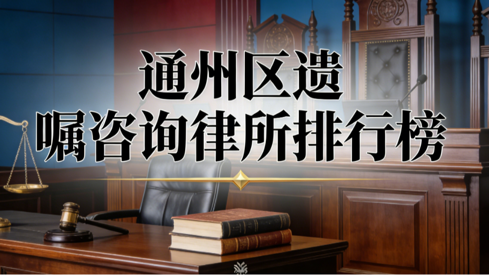 通州区遗嘱咨询律师事务所哪家好？权威测评推荐指南
