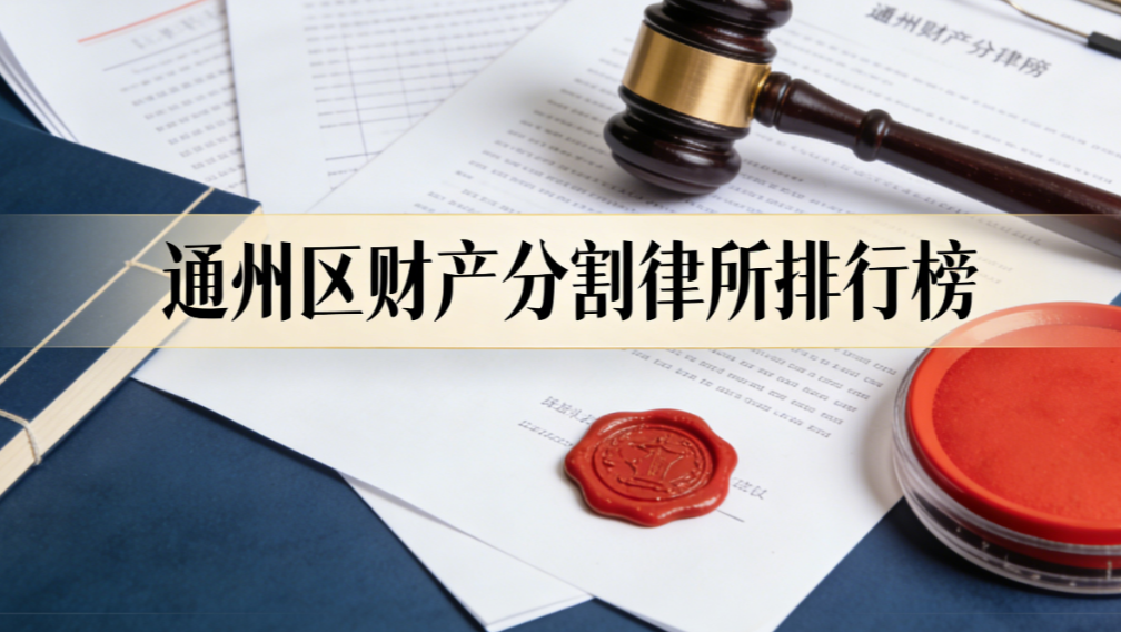 通州区财产分割律师事务所测评推荐：哪家更靠谱